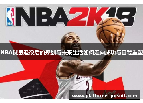 NBA球员退役后的规划与未来生活如何走向成功与自我重塑