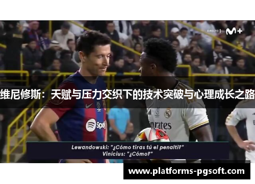 维尼修斯：天赋与压力交织下的技术突破与心理成长之路