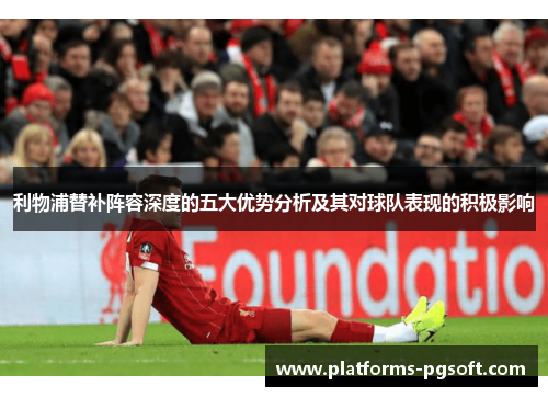 利物浦替补阵容深度的五大优势分析及其对球队表现的积极影响