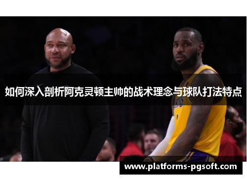 如何深入剖析阿克灵顿主帅的战术理念与球队打法特点