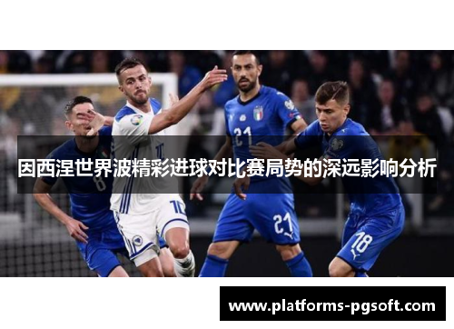 因西涅世界波精彩进球对比赛局势的深远影响分析