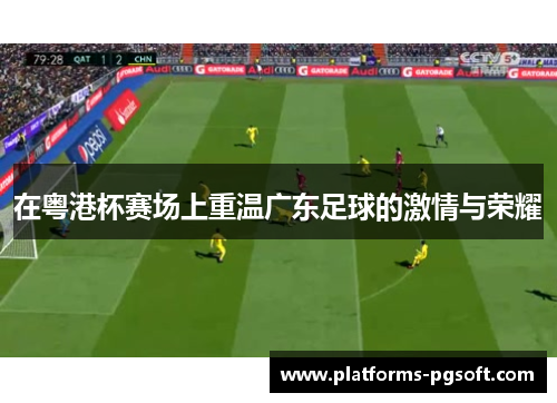 在粤港杯赛场上重温广东足球的激情与荣耀