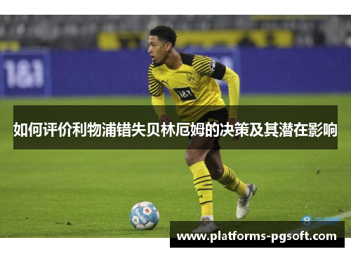 如何评价利物浦错失贝林厄姆的决策及其潜在影响