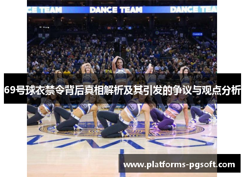 69号球衣禁令背后真相解析及其引发的争议与观点分析