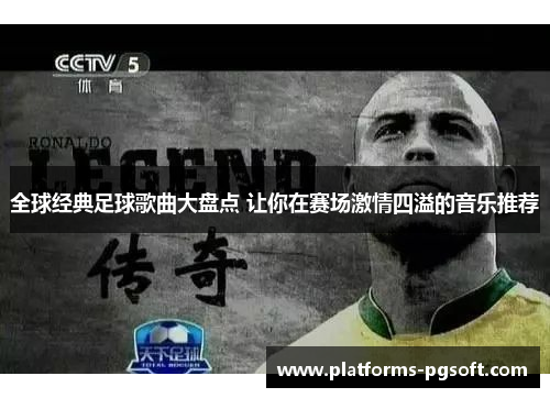全球经典足球歌曲大盘点 让你在赛场激情四溢的音乐推荐