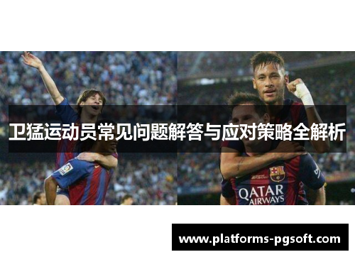 卫猛运动员常见问题解答与应对策略全解析
