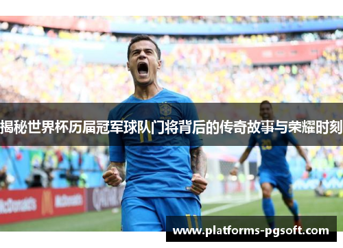 揭秘世界杯历届冠军球队门将背后的传奇故事与荣耀时刻