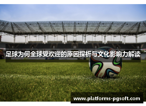 足球为何全球受欢迎的原因探析与文化影响力解读
