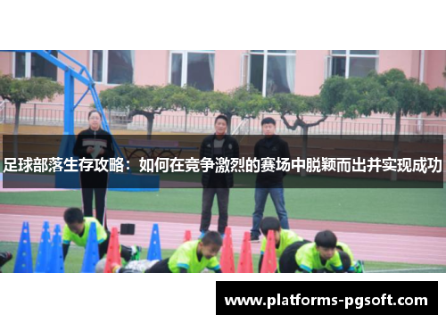 足球部落生存攻略：如何在竞争激烈的赛场中脱颖而出并实现成功