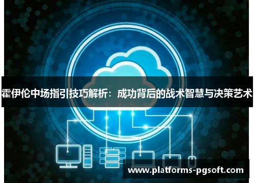 霍伊伦中场指引技巧解析：成功背后的战术智慧与决策艺术