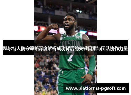 凯尔特人防守策略深度解析成功背后的关键因素与团队协作力量 凯尔特人防守策略深度解析成功背后的关键因素与团队协作力量