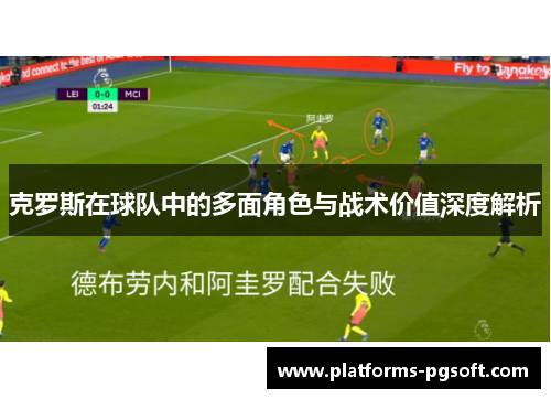 克罗斯在球队中的多面角色与战术价值深度解析