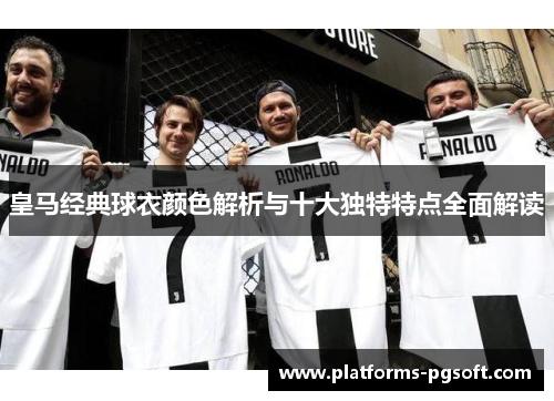 皇马经典球衣颜色解析与十大独特特点全面解读