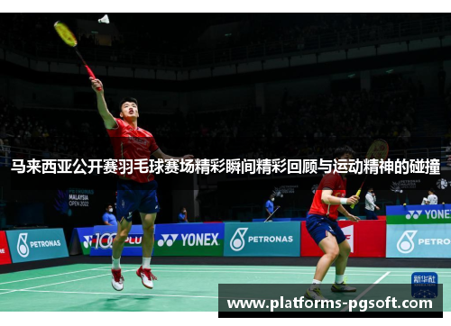 马来西亚公开赛羽毛球赛场精彩瞬间精彩回顾与运动精神的碰撞