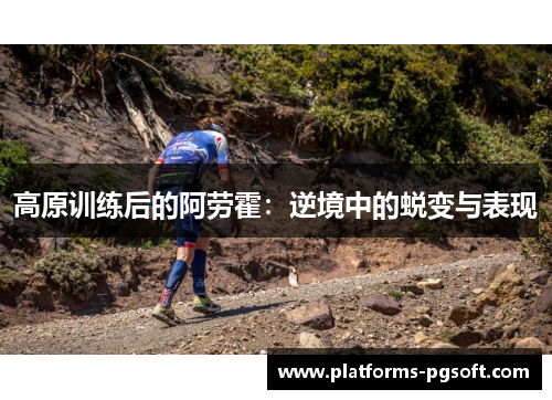 高原训练后的阿劳霍：逆境中的蜕变与表现