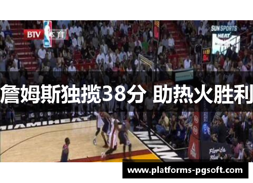 詹姆斯独揽38分 助热火胜利 詹姆斯独揽38分 助热火胜利