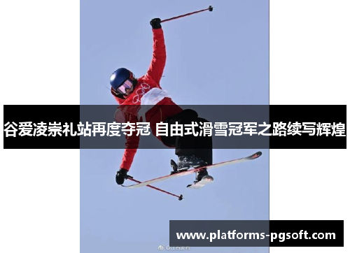 谷爱凌崇礼站再度夺冠 自由式滑雪冠军之路续写辉煌 谷爱凌崇礼站再度夺冠 自由式滑雪冠军之路续写辉煌