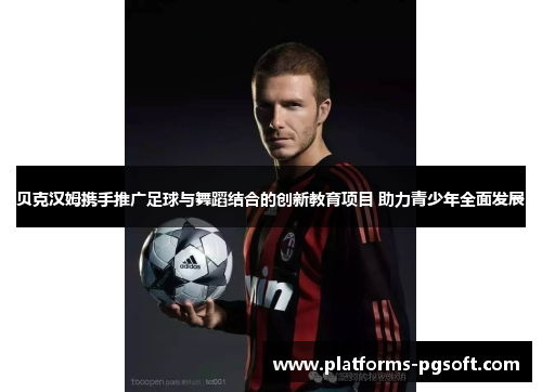 贝克汉姆携手推广足球与舞蹈结合的创新教育项目 助力青少年全面发展 贝克汉姆携手推广足球与舞蹈结合的创新教育项目 助力青少年全面发展
