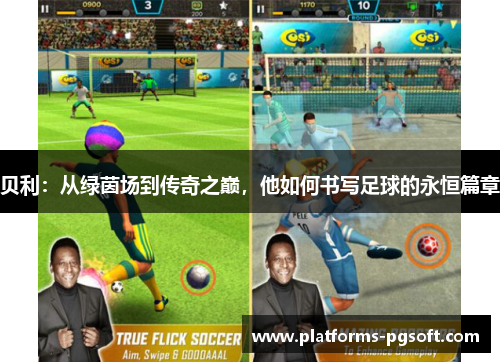 贝利:从绿茵场到传奇之巅,他如何书写足球的永恒篇章 贝利:从绿茵场到传奇之巅,他如何书写足球的永恒篇章