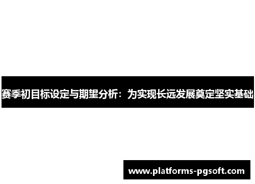 赛季初目标设定与期望分析：为实现长远发展奠定坚实基础