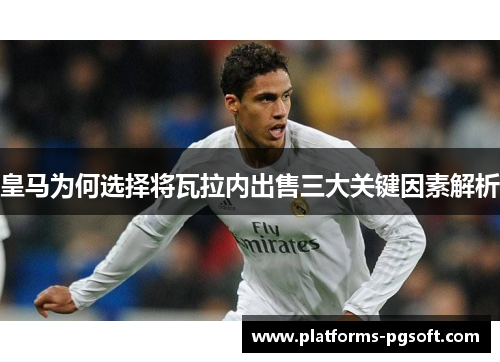 皇马为何选择将瓦拉内出售三大关键因素解析