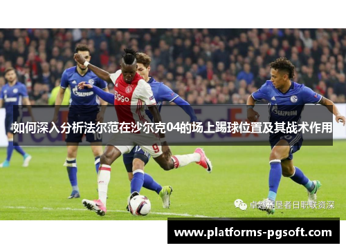 如何深入分析法尔范在沙尔克04的场上踢球位置及其战术作用 如何深入分析法尔范在沙尔克04的场上踢球位置及其战术作用