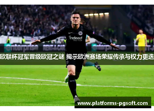 欧联杯冠军晋级欧冠之谜 揭示欧洲赛场荣耀传承与权力更迭