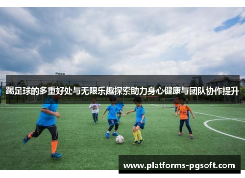 踢足球的多重好处与无限乐趣探索助力身心健康与团队协作提升