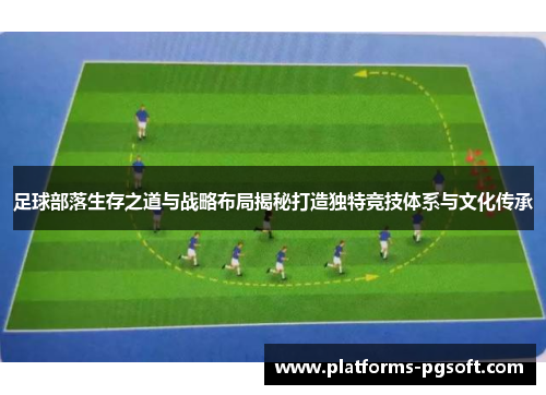 足球部落生存之道与战略布局揭秘打造独特竞技体系与文化传承