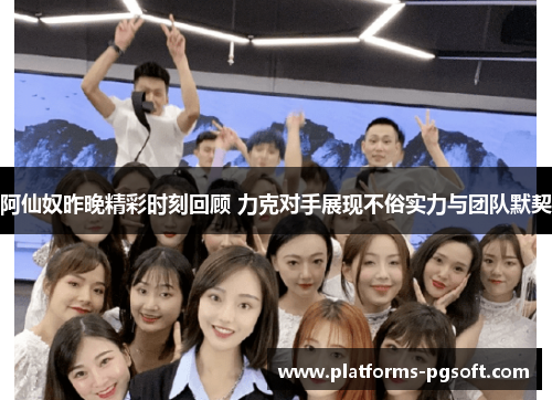 阿仙奴昨晚精彩时刻回顾 力克对手展现不俗实力与团队默契