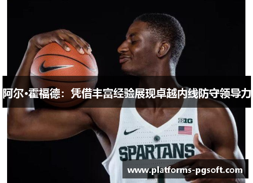 阿尔·霍福德:凭借丰富经验展现卓越内线防守领导力 阿尔·霍福德:凭借丰富经验展现卓越内线防守领导力