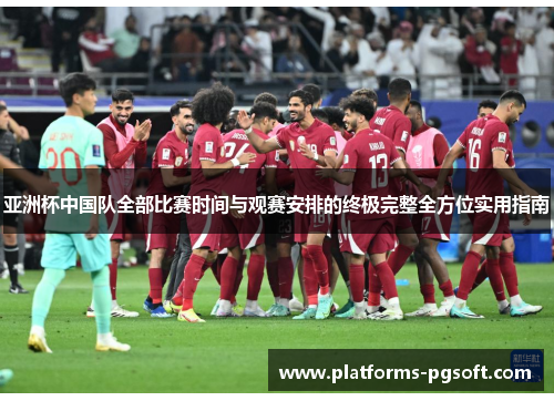 亚洲杯中国队全部比赛时间与观赛安排的终极完整全方位实用指南