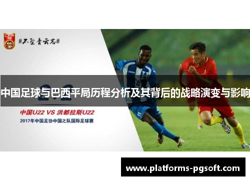 中国足球与巴西平局历程分析及其背后的战略演变与影响 中国足球与巴西平局历程分析及其背后的战略演变与影响