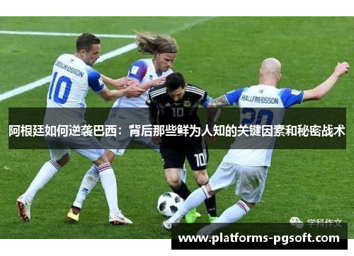 阿根廷如何逆袭巴西：背后那些鲜为人知的关键因素和秘密战术