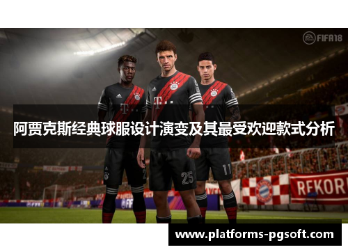 阿贾克斯经典球服设计演变及其最受欢迎款式分析 阿贾克斯经典球服设计演变及其最受欢迎款式分析