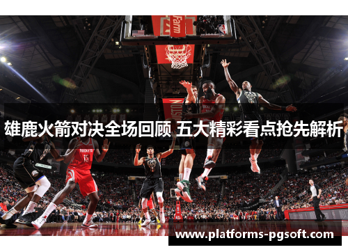 雄鹿火箭对决全场回顾 五大精彩看点抢先解析 雄鹿火箭对决全场回顾 五大精彩看点抢先解析
