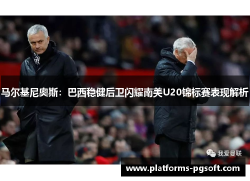 马尔基尼奥斯：巴西稳健后卫闪耀南美U20锦标赛表现解析