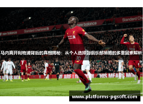 马内离开利物浦背后的真相揭秘：从个人选择到俱乐部策略的多重因素解析
