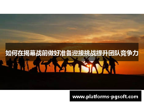 如何在揭幕战前做好准备迎接挑战提升团队竞争力