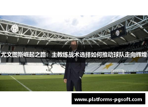 尤文图斯崛起之路：主教练战术选择如何推动球队走向辉煌