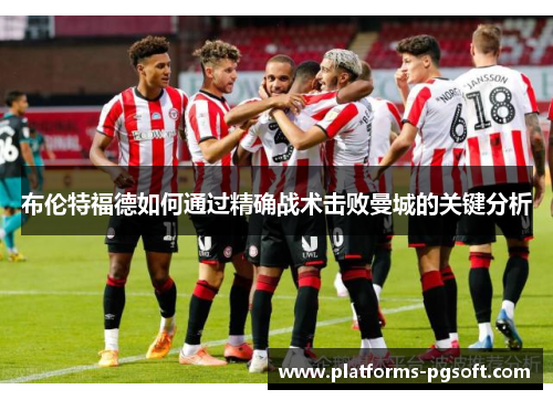 布伦特福德如何通过精确战术击败曼城的关键分析