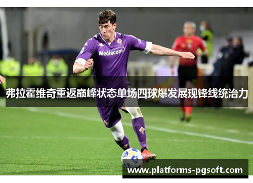 弗拉霍维奇重返巅峰状态单场四球爆发展现锋线统治力 弗拉霍维奇重返巅峰状态单场四球爆发展现锋线统治力