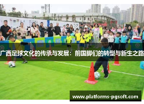 广西足球文化的传承与发展：前国脚们的转型与新生之路