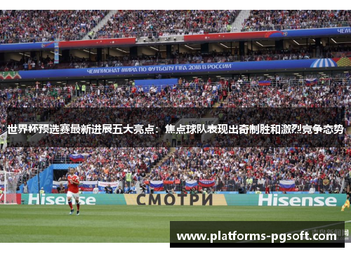 世界杯预选赛最新进展五大亮点：焦点球队表现出奇制胜和激烈竞争态势
