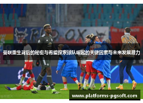曼联重生背后的秘密与希望探索球队崛起的关键因素与未来发展潜力