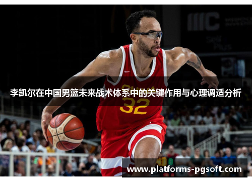 李凯尔在中国男篮未来战术体系中的关键作用与心理调适分析 李凯尔在中国男篮未来战术体系中的关键作用与心理调适分析