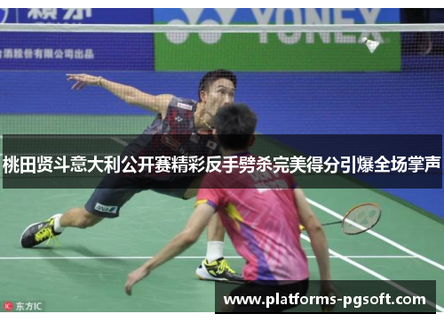桃田贤斗意大利公开赛精彩反手劈杀完美得分引爆全场掌声 桃田贤斗意大利公开赛精彩反手劈杀完美得分引爆全场掌声