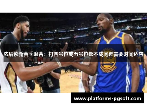 浓眉谈新赛季磨合：打四号位或五号位都不成问题需要时间适应