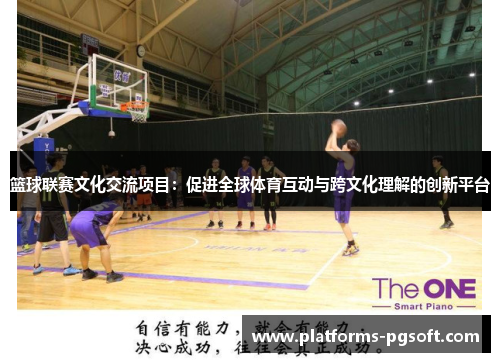 篮球联赛文化交流项目：促进全球体育互动与跨文化理解的创新平台