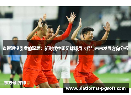 肖智退役引发的深思：新时代中国足球球员选择与未来发展方向分析